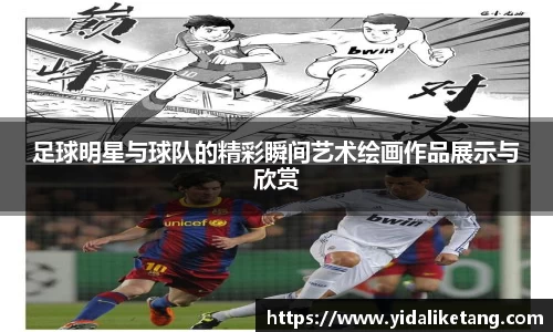 足球明星与球队的精彩瞬间艺术绘画作品展示与欣赏