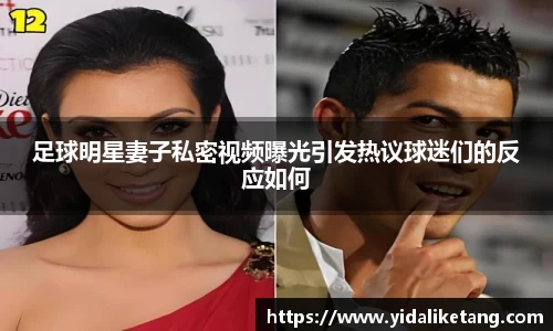 足球明星妻子私密视频曝光引发热议球迷们的反应如何