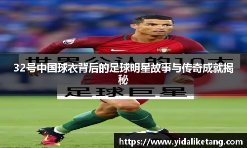 32号中国球衣背后的足球明星故事与传奇成就揭秘